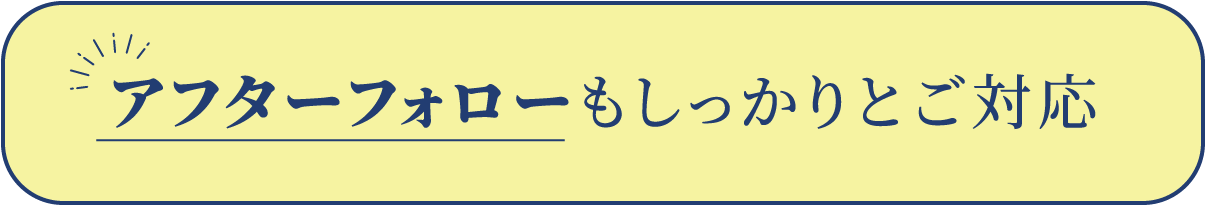 アフターフォローもしっかりとご対応