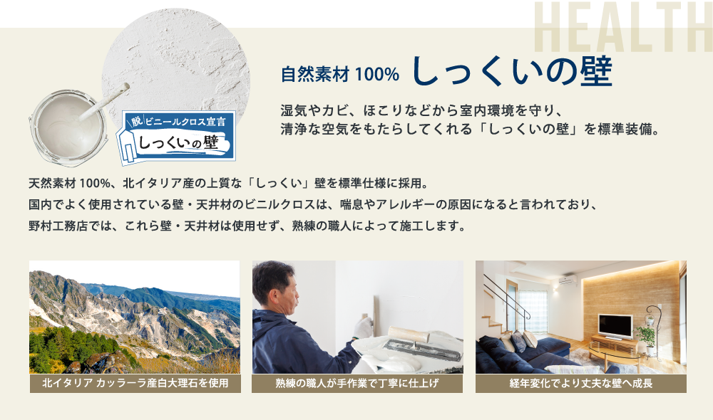 湿気やカビ、ほこりなどから室内環境を守り、清浄な空気をもたらしてくれる「しっくいの壁」を標準装備。