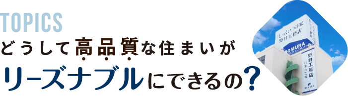 TOPICS どうして高品質な住まいがリーズナブルにできるの