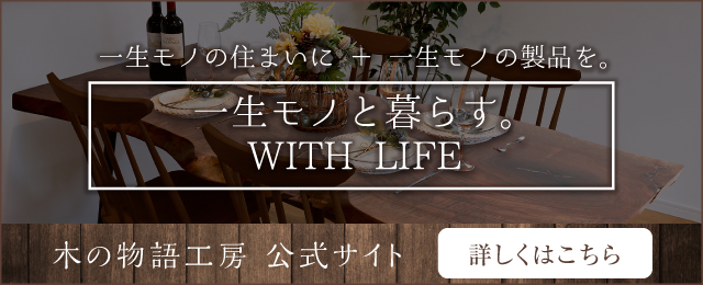 一生モノの住まいに + 一生モノのテーブルを。一生モノと暮らす。WITH LIFE 木の物語工房公式サイト