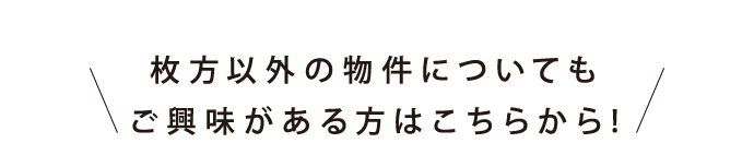 枚方以外の物件についてもご興味がある方はこちらから!