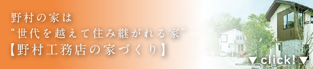 野村の家は”世代を越えて住み継がれる家”　【野村工務店の家づくり】
