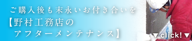 ご購入後も末永いお付き合いを 【野村工務店のアフターメンテナンス】