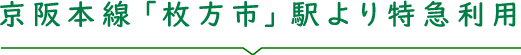 京阪本線「枚方市」駅より特急利用