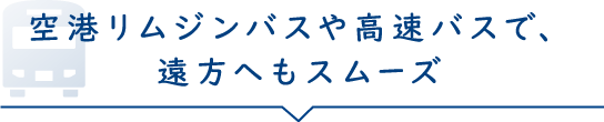 空港リムジンバスや高速バスで、遠方へもスムーズ