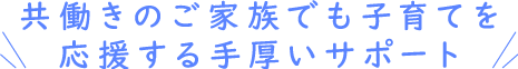 共働きのご家族でも子育てを応援する手厚いサポート