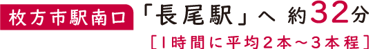 【枚方市駅南口】「長尾駅」へ約32分［1時間に平均2本〜3本程］