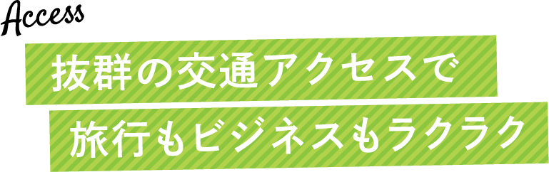 抜群の交通アクセスで旅行もビジネスもラクラク