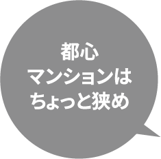 都心マンションはちょっと狭め