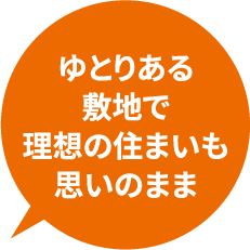 ゆとりある敷地で理想の住まいも思いのまま