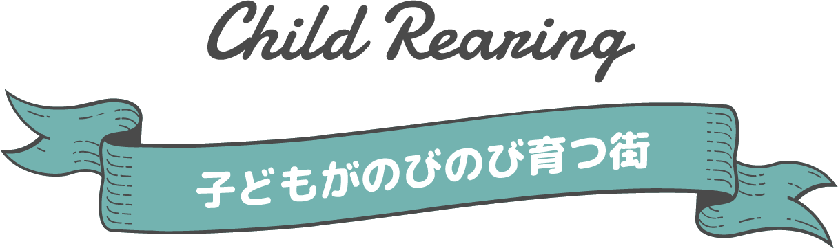 Child Rearing 子どもがのびのび育つ街