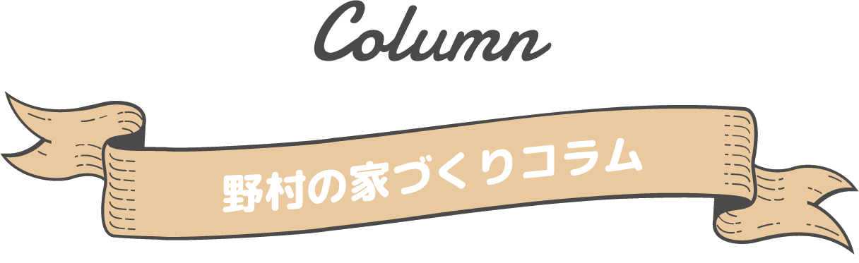 Column 野村の家づくりコラム