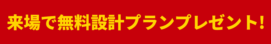 来場で無料設計プランプレゼント