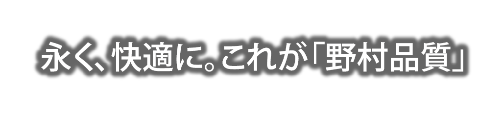 永く、快適に。これが「野村品質」