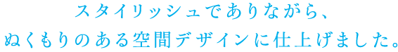 スタイリッシュでありながら、ぬくもりのある空間デザインに仕上げました。